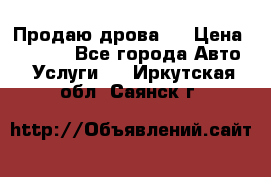 Продаю дрова.  › Цена ­ 6 000 - Все города Авто » Услуги   . Иркутская обл.,Саянск г.